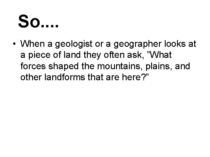 So. . • When a geologist or a geographer looks at a piece of