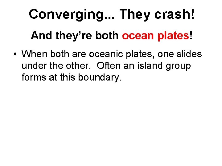 Converging. . . They crash! And they’re both ocean plates! • When both are
