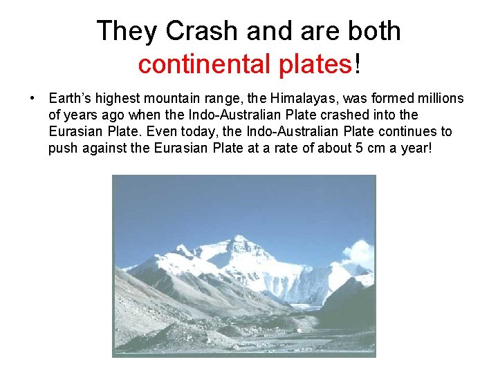 They Crash and are both continental plates! • Earth’s highest mountain range, the Himalayas,