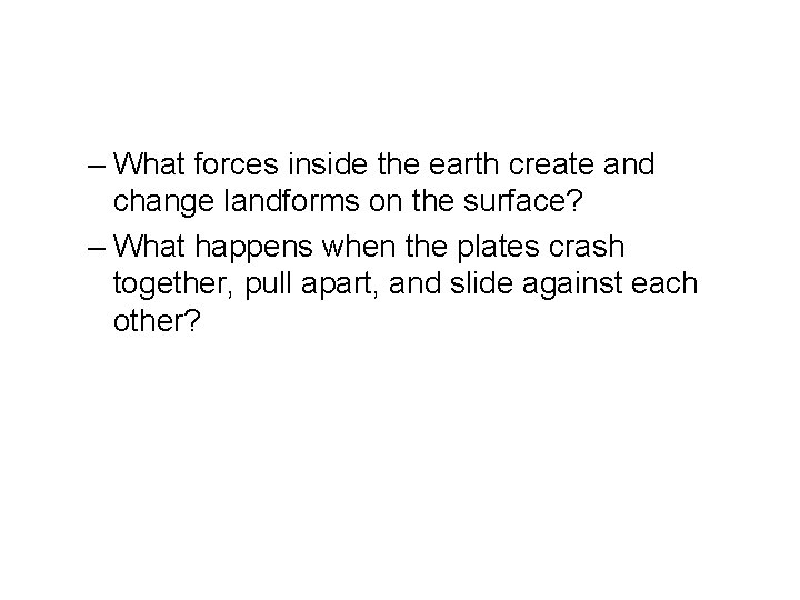 – What forces inside the earth create and change landforms on the surface? –