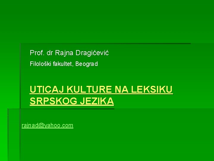 Prof. dr Rajna Dragićević Filološki fakultet, Beograd UTICAJ KULTURE NA LEKSIKU SRPSKOG JEZIKA rajnad@yahoo.
