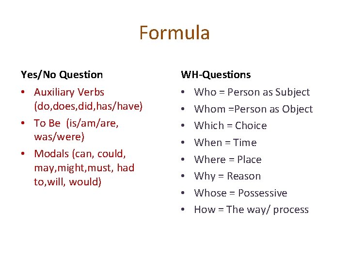 Formula Yes/No Question WH-Questions • Auxiliary Verbs (do, does, did, has/have) • To Be