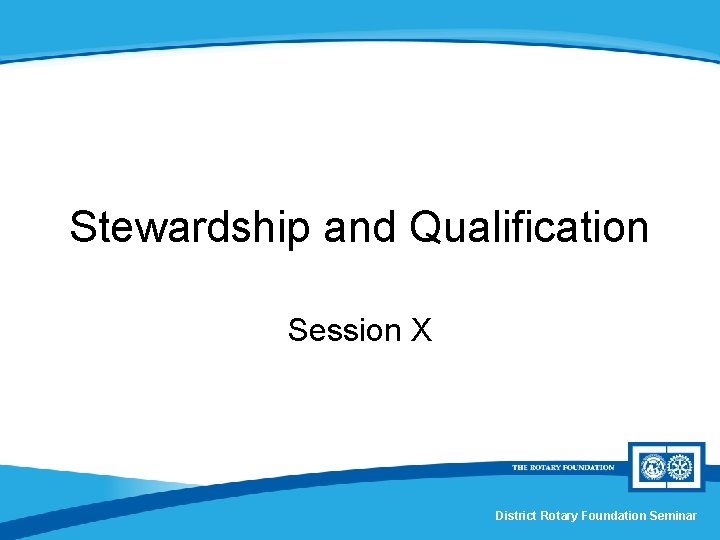 Stewardship and Qualification Session X District Rotary Foundation Seminar 