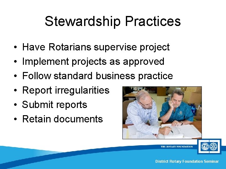 Stewardship Practices • • • Have Rotarians supervise project Implement projects as approved Follow