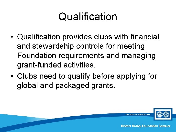 Qualification • Qualification provides clubs with financial and stewardship controls for meeting Foundation requirements