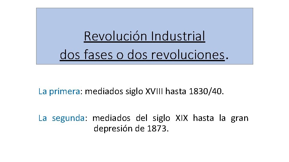 Revolución Industrial dos fases o dos revoluciones. La primera: mediados siglo XVIII hasta 1830/40. Revolución Industrial dos fases o dos revoluciones. La primera: mediados siglo XVIII hasta 1830/40.