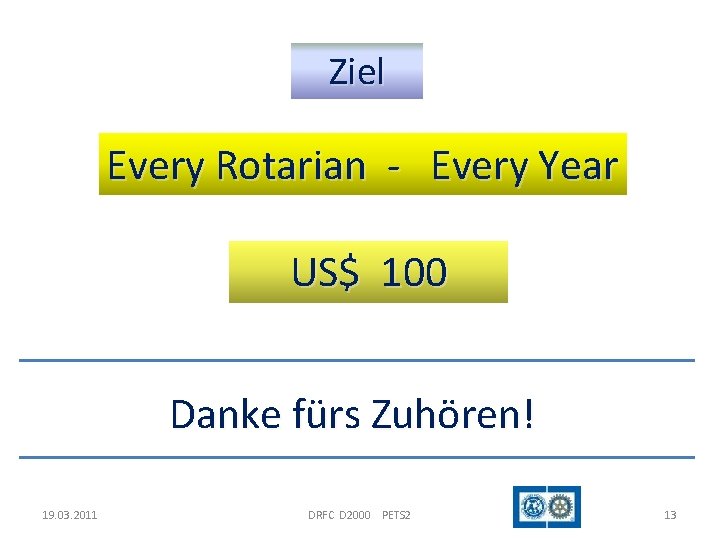 Ziel Every Rotarian - Every Year US$ 100 Danke fürs Zuhören! 19. 03. 2011