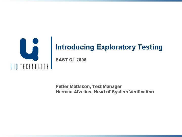 Introducing Exploratory Testing SAST Q 1 2008 Petter Mattsson, Test Manager Herman Afzelius, Head