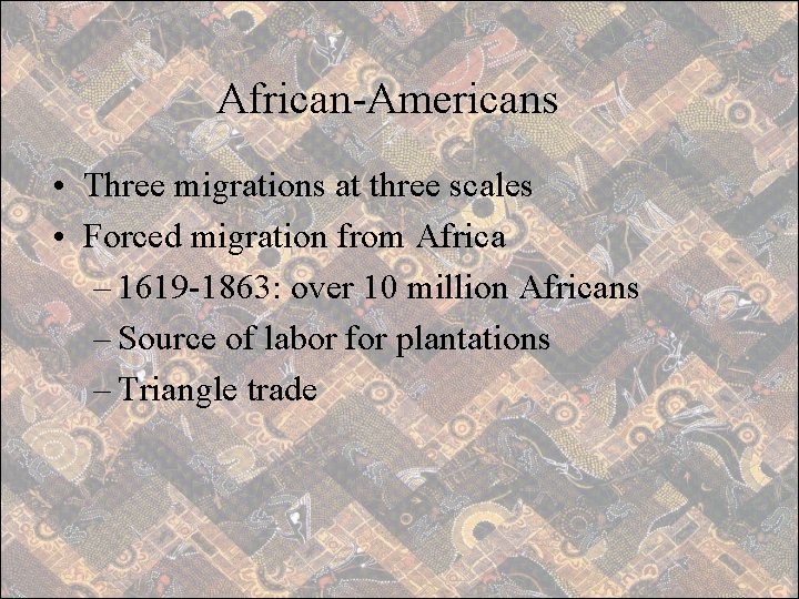 African-Americans • Three migrations at three scales • Forced migration from Africa – 1619