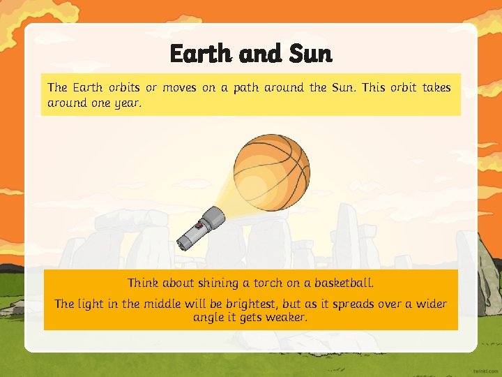 Earth and Sun The Earth orbits or moves on a path around the Sun.