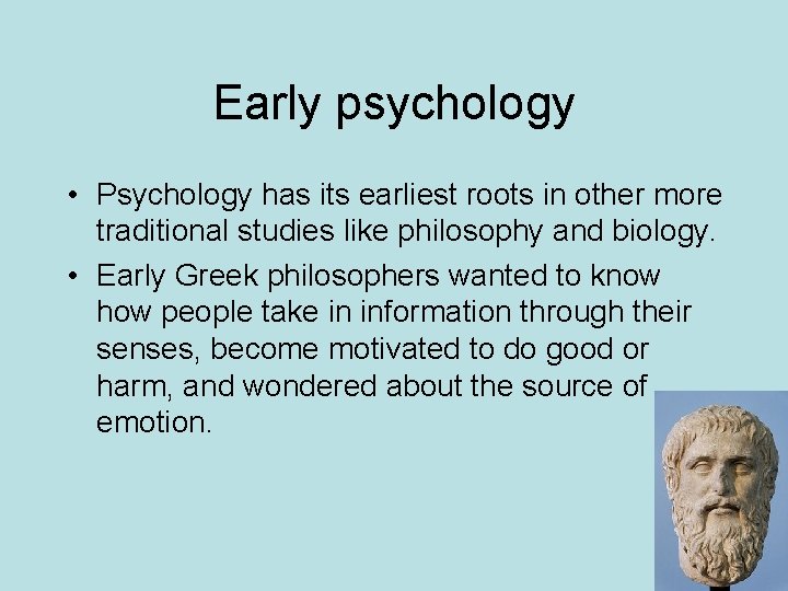 Early psychology • Psychology has its earliest roots in other more traditional studies like