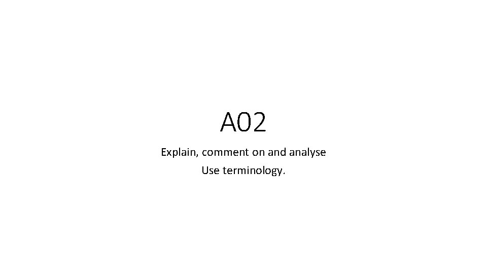 A 02 Explain, comment on and analyse Use terminology. 