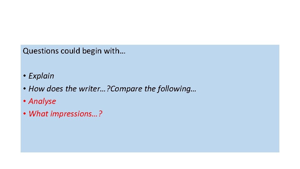 Questions could begin with… • Explain • How does the writer…? Compare the following…