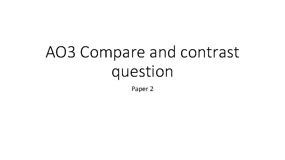 AO 3 Compare and contrast question Paper 2 