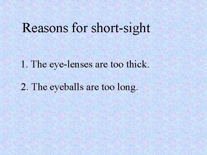 Reasons for short-sight 1. The eye-lenses are too thick. 2. The eyeballs are too