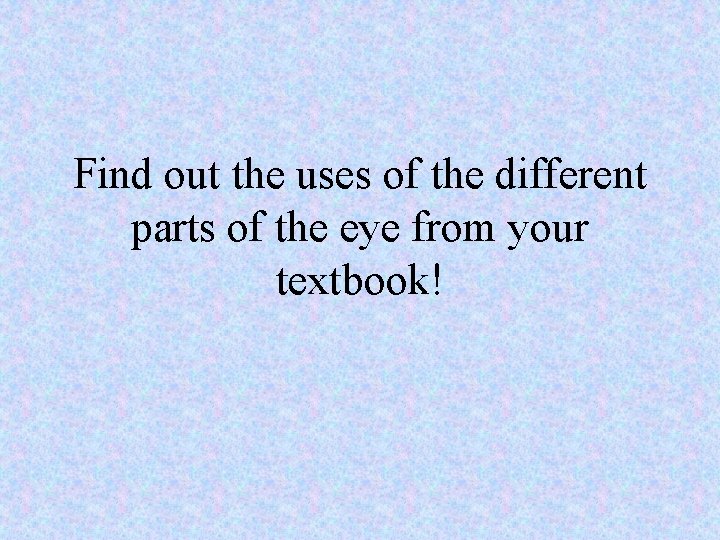 Find out the uses of the different parts of the eye from your textbook!