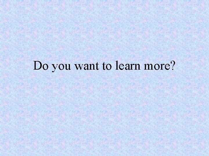 Do you want to learn more? 