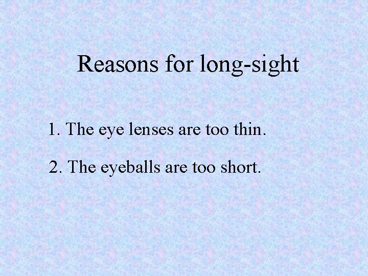 Reasons for long-sight 1. The eye lenses are too thin. 2. The eyeballs are