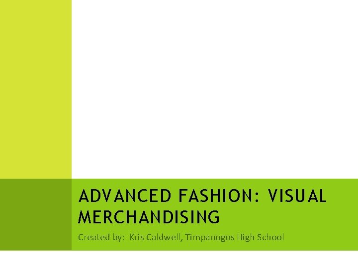 ADVANCED FASHION: VISUAL MERCHANDISING Created by: Kris Caldwell, Timpanogos High School 