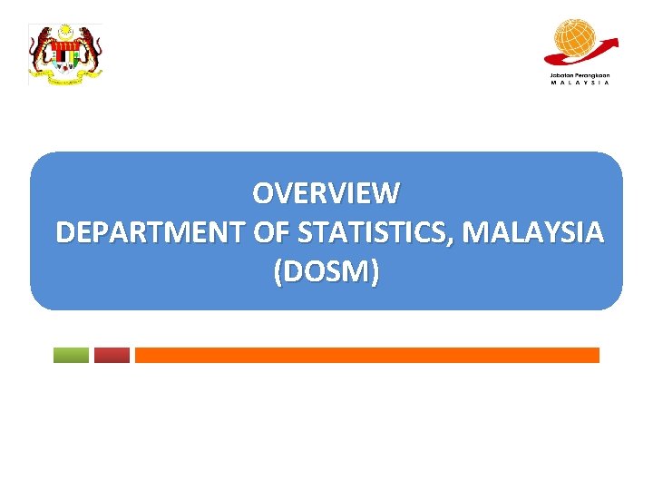 OVERVIEW DEPARTMENT OF STATISTICS, MALAYSIA (DOSM) 