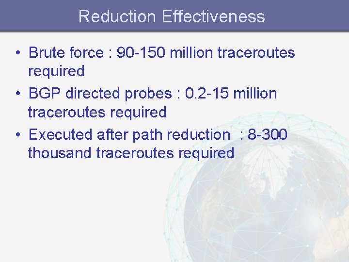 Reduction Effectiveness • Brute force : 90 -150 million traceroutes required • BGP directed