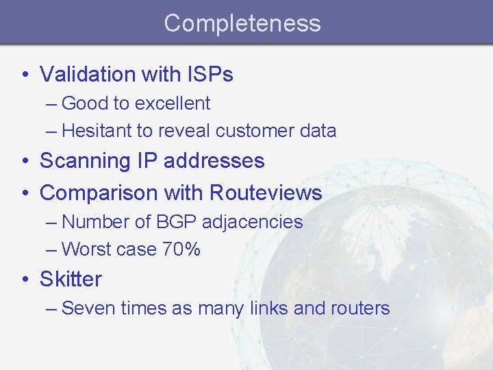 Completeness • Validation with ISPs – Good to excellent – Hesitant to reveal customer