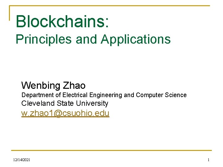 Blockchains: Principles and Applications Wenbing Zhao Department of Electrical Engineering and Computer Science Cleveland