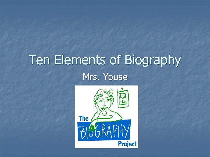 Ten Elements of Biography Mrs. Youse 
