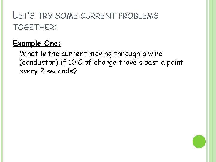 LET’S TRY SOME TOGETHER: CURRENT PROBLEMS Example One: What is the current moving through