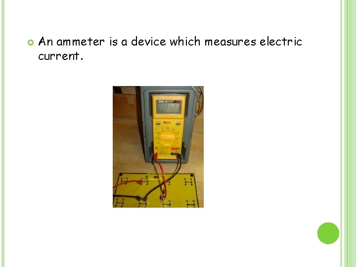  An ammeter is a device which measures electric current. 