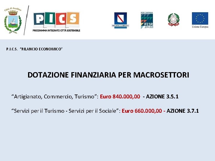 P. I. C. S. “RILANCIO ECONOMICO” DOTAZIONE FINANZIARIA PER MACROSETTORI “Artigianato, Commercio, Turismo”: Euro P. I. C. S. “RILANCIO ECONOMICO” DOTAZIONE FINANZIARIA PER MACROSETTORI “Artigianato, Commercio, Turismo”: Euro