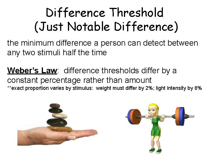 Difference Threshold (Just Notable Difference) the minimum difference a person can detect between any