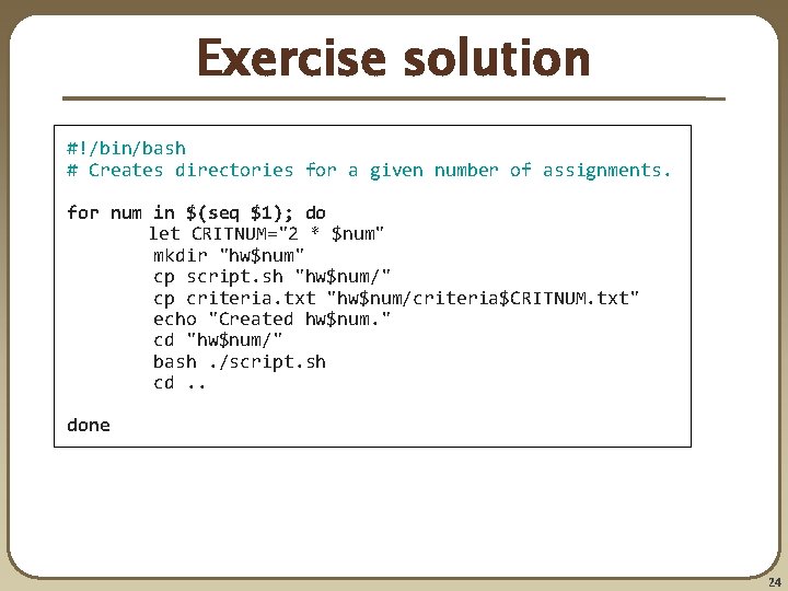 Exercise solution #!/bin/bash # Creates directories for a given number of assignments. for num