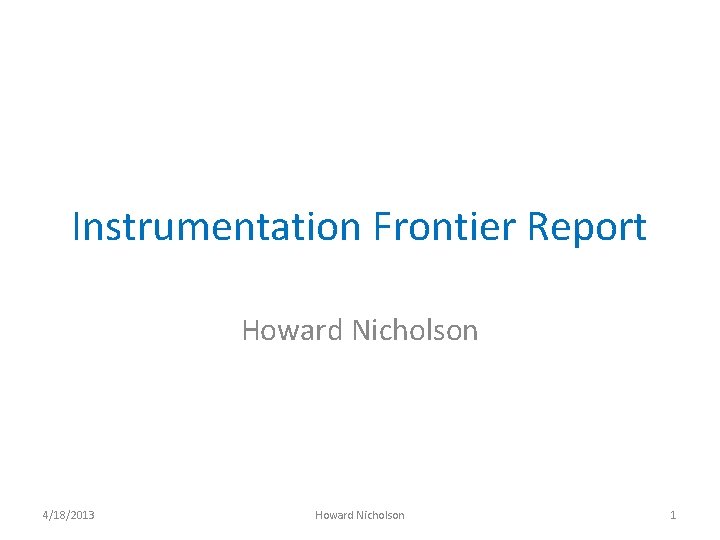 Instrumentation Frontier Report Howard Nicholson 4/18/2013 Howard Nicholson 1 