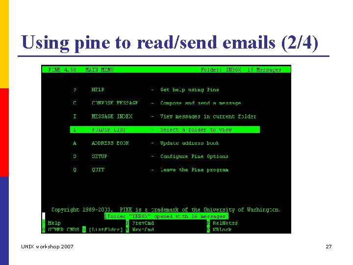 Using pine to read/send emails (2/4) UNIX workshop 2007 27 