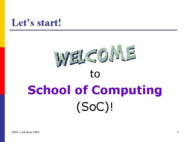Let’s start! to School of Computing (So. C)! UNIX workshop 2007 3 