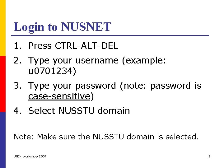 Login to NUSNET 1. Press CTRL-ALT-DEL 2. Type your username (example: u 0701234) 3.