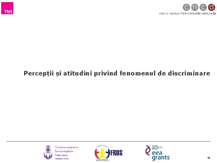 Percepții și atitudini privind fenomenul de discriminare 16 