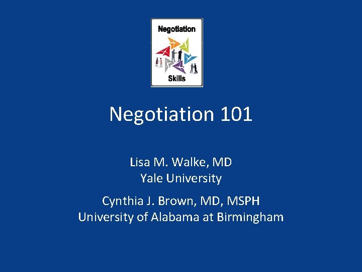 Negotiation 101 Lisa M. Walke, MD Yale University Cynthia J. Brown, MD, MSPH University
