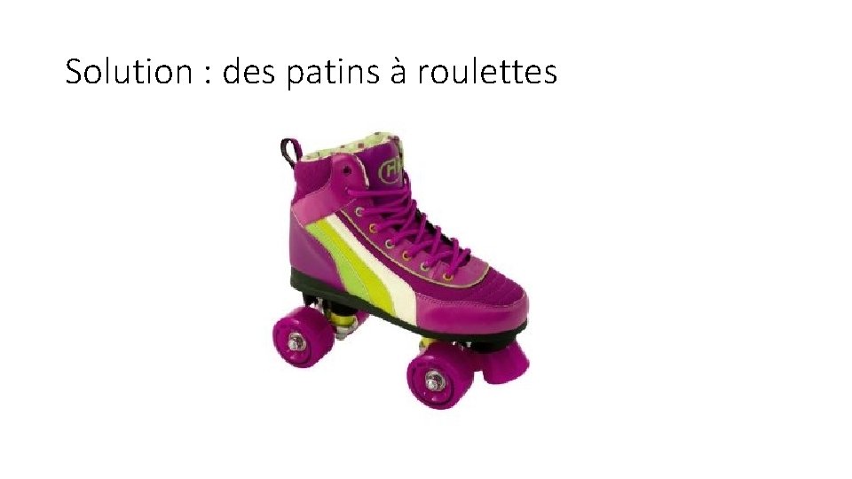 Solution : des patins à roulettes 