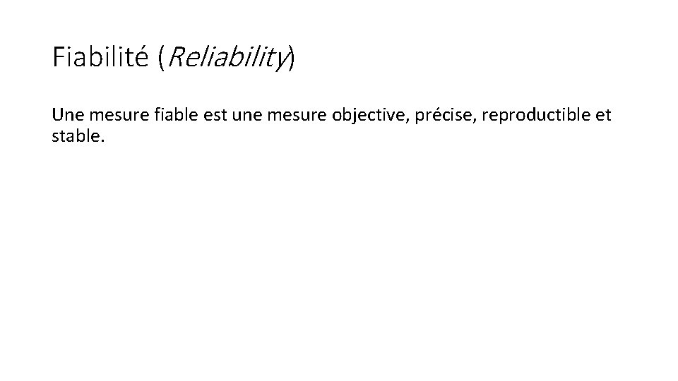 Fiabilité (Reliability) Une mesure fiable est une mesure objective, précise, reproductible et stable. 