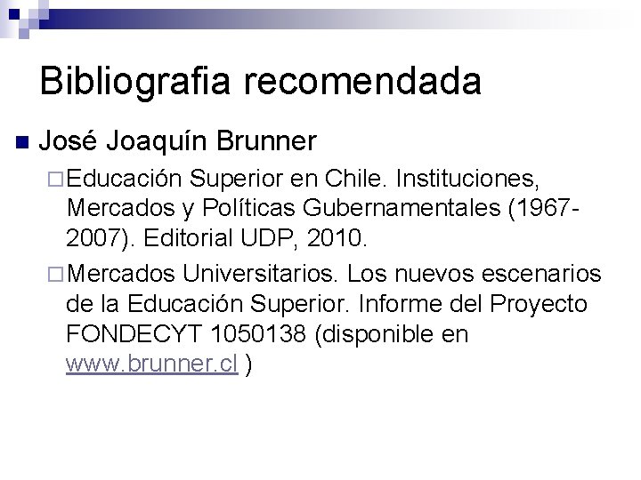 Bibliografia recomendada n José Joaquín Brunner ¨ Educación Superior en Chile. Instituciones, Mercados y