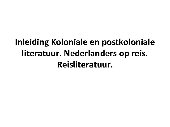 Inleiding Koloniale en postkoloniale literatuur. Nederlanders op reis. Reisliteratuur. 