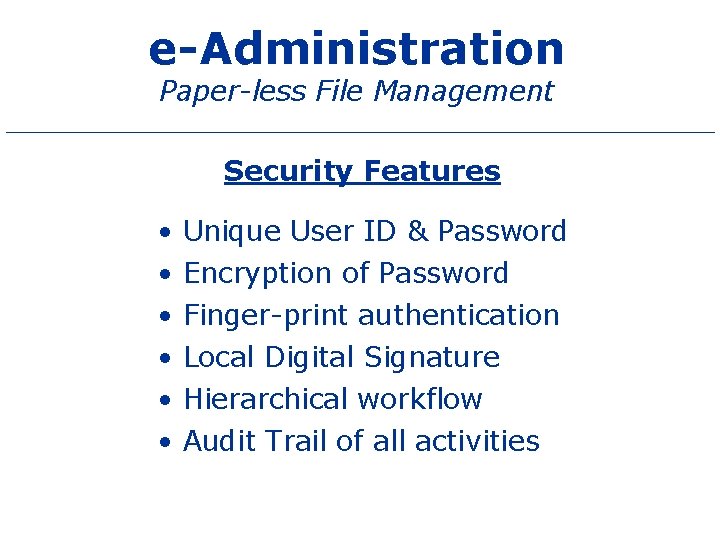 e-Administration Paper-less File Management Security Features • • • Unique User ID & Password
