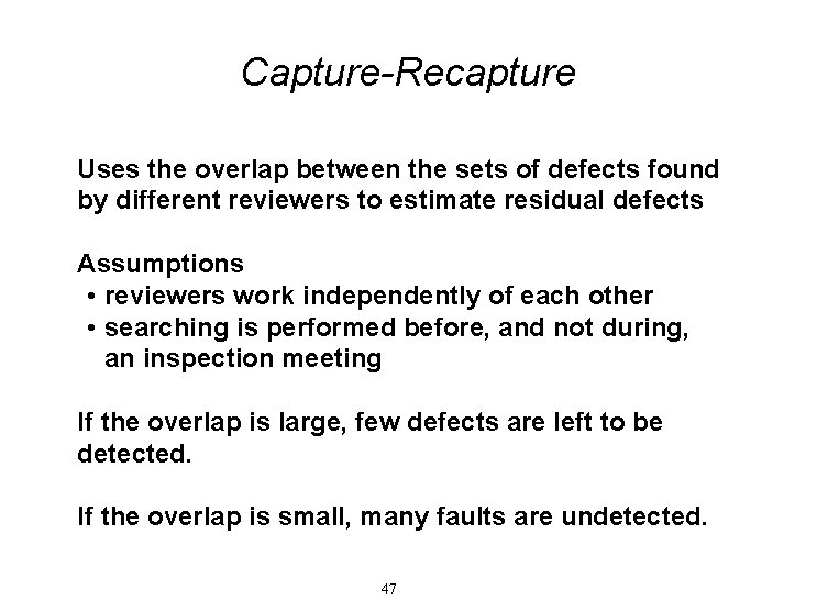 Capture-Recapture Uses the overlap between the sets of defects found by different reviewers to
