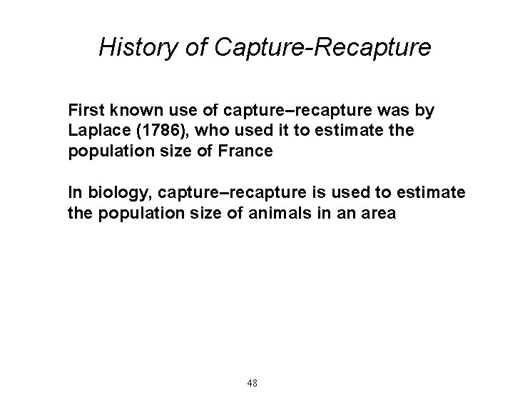 History of Capture-Recapture First known use of capture–recapture was by Laplace (1786), who used