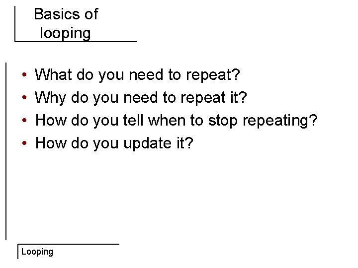 Basics of looping • • What do you need to repeat? Why do you