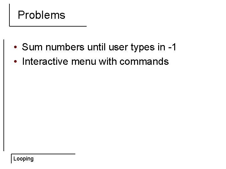 Problems • Sum numbers until user types in -1 • Interactive menu with commands