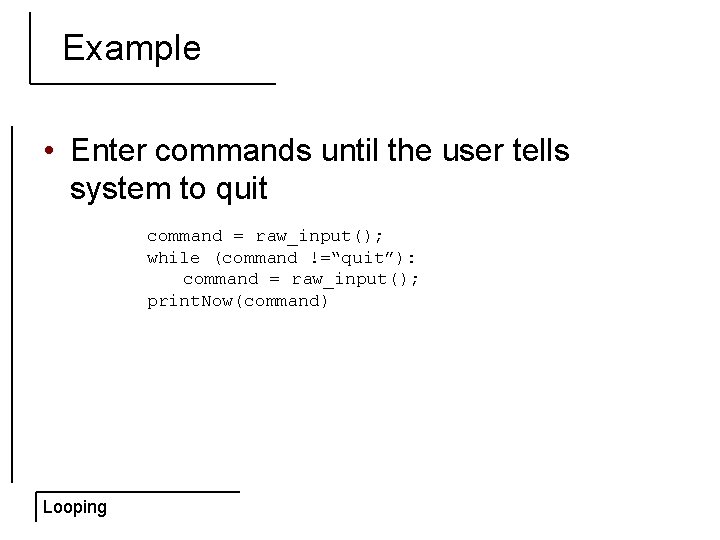 Example • Enter commands until the user tells system to quit command = raw_input();