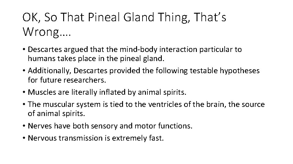 OK, So That Pineal Gland Thing, That’s Wrong…. • Descartes argued that the mind-body